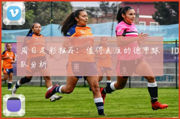周日足彩推荐:值得关注的德甲球队分析