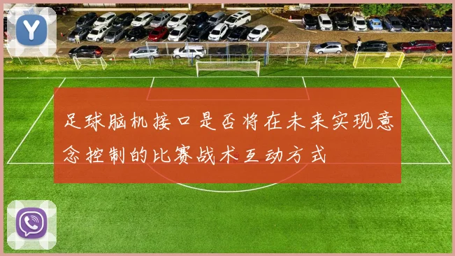 足球脑机接口是否将在未来实现意念控制的比赛战术互动方式