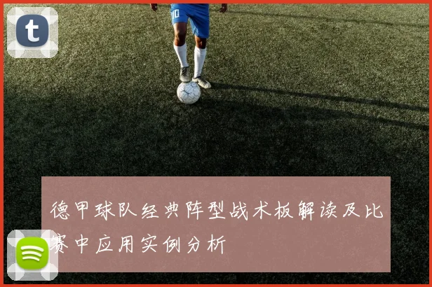 德甲球队经典阵型战术板解读及比赛中应用实例分析