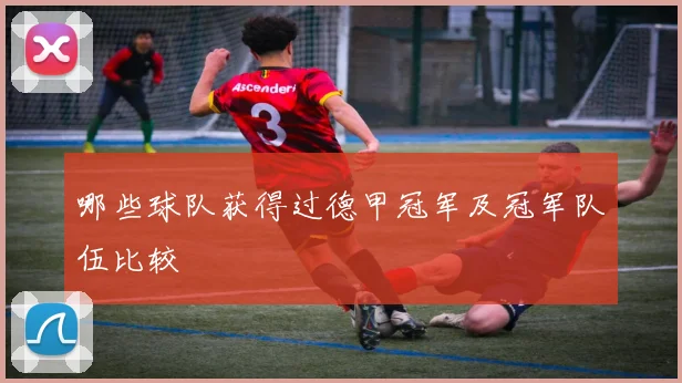 哪些球队获得过德甲冠军及冠军队伍比较