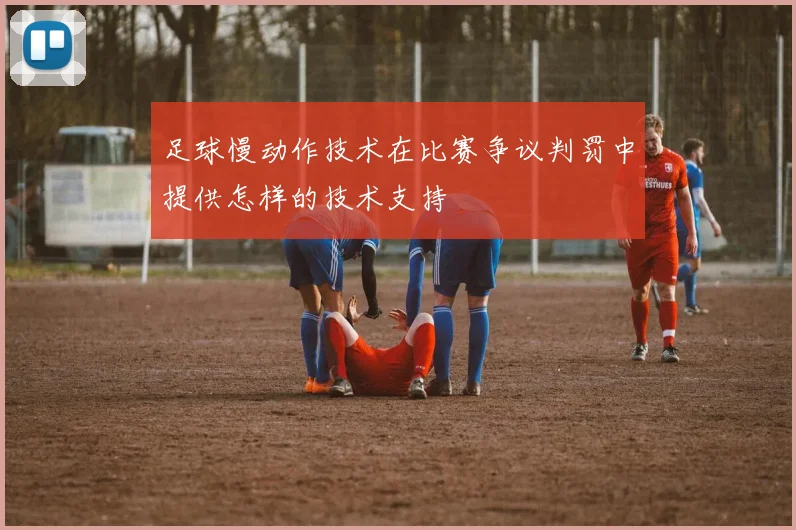 足球慢动作技术在比赛争议判罚中提供怎样的技术支持
