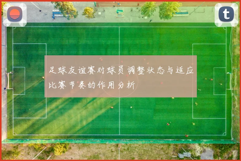 足球友谊赛对球员调整状态与适应比赛节奏的作用分析