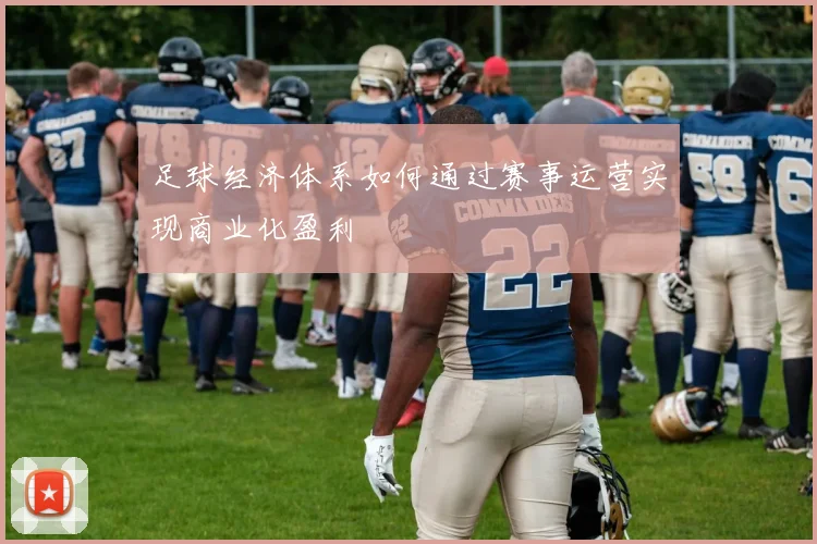 足球经济体系如何通过赛事运营实现商业化盈利