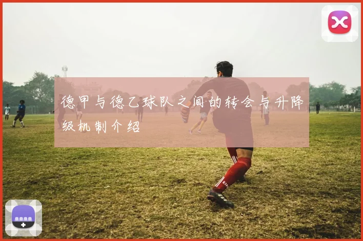 德甲与德乙球队之间的转会与升降级机制介绍